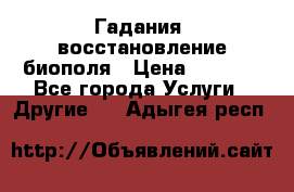 Гадания, восстановление биополя › Цена ­ 1 000 - Все города Услуги » Другие   . Адыгея респ.